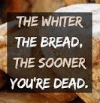 The whiter the bread, the sooner you're dead